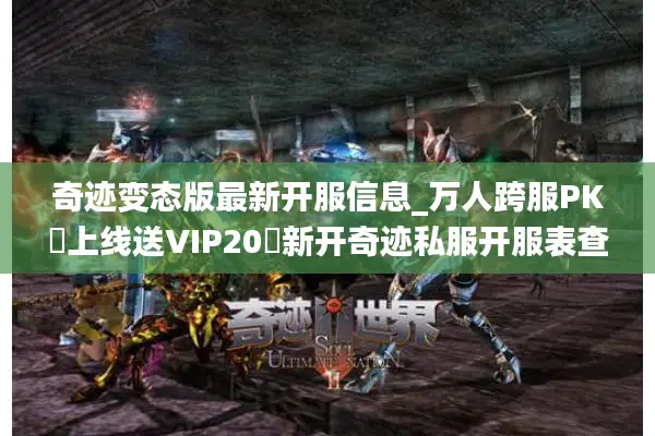 奇迹变态版最新开服信息_万人跨服PK▷上线送VIP20◁新开奇迹私服开服表查询