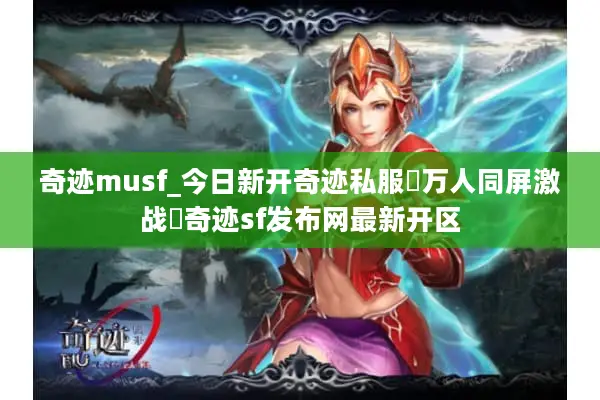 奇迹musf_今日新开奇迹私服▷万人同屏激战◁奇迹sf发布网最新开区