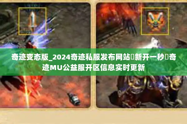 奇迹变态版_2024奇迹私服发布网站▶新开一秒◀奇迹MU公益服开区信息实时更新
