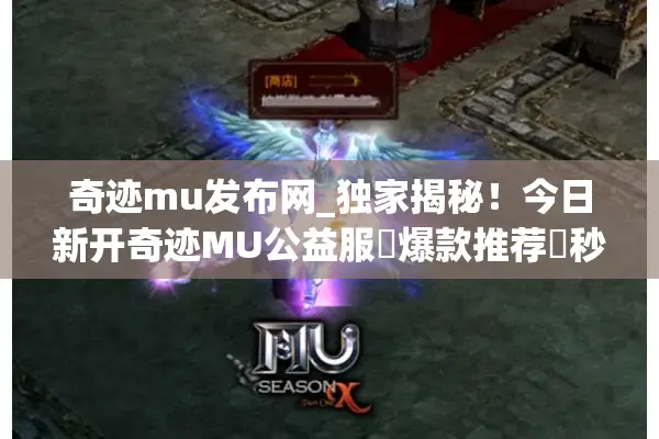 奇迹mu发布网_独家揭秘!今日新开奇迹MU公益服▷爆款推荐◁秒进不排队开服清单 奇迹mu发布网_独家揭秘!今日新开奇迹MU公益服▷爆款推荐◁秒进不排队开服清单