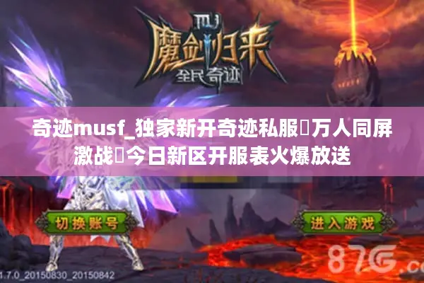 奇迹musf_独家新开奇迹私服▷万人同屏激战◁今日新区开服表火爆放送