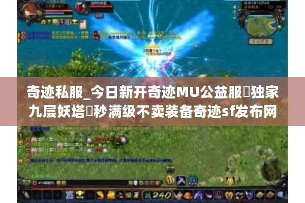 奇迹私服_今日新开奇迹MU公益服▷独家九层妖塔◁秒满级不卖装备奇迹sf发布网