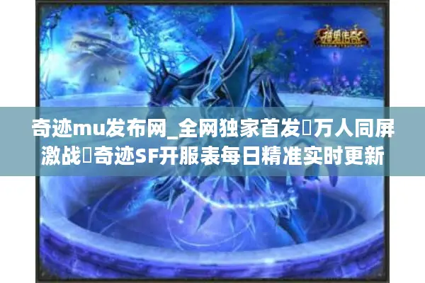奇迹mu发布网_全网独家首发▷万人同屏激战◁奇迹SF开服表每日精准实时更新