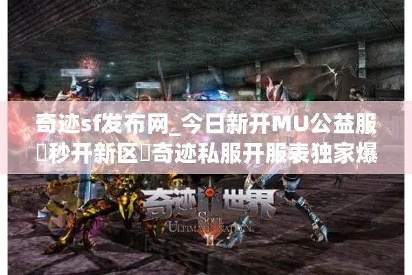 奇迹sf发布网_今日新开MU公益服▶秒开新区◀奇迹私服开服表独家爆款