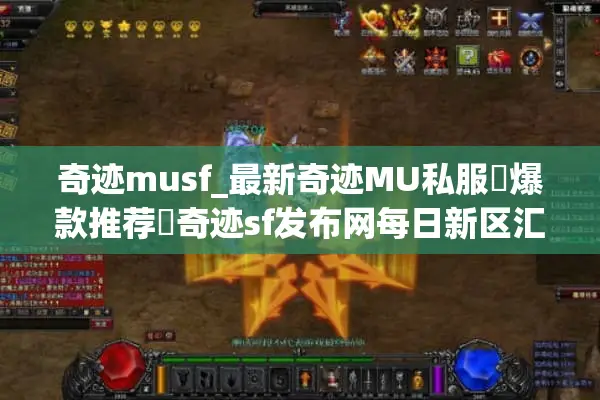 奇迹musf_最新奇迹MU私服▷爆款推荐◁奇迹sf发布网每日新区汇总 奇迹musf_最新奇迹MU私服▷爆款推荐◁奇迹sf发布网每日新区汇总