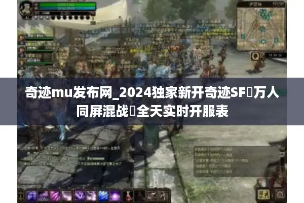 奇迹mu发布网_2024独家新开奇迹SF▷万人同屏混战◁全天实时开服表 奇迹mu发布网_2024独家新开奇迹SF▷万人同屏混战◁全天实时开服表