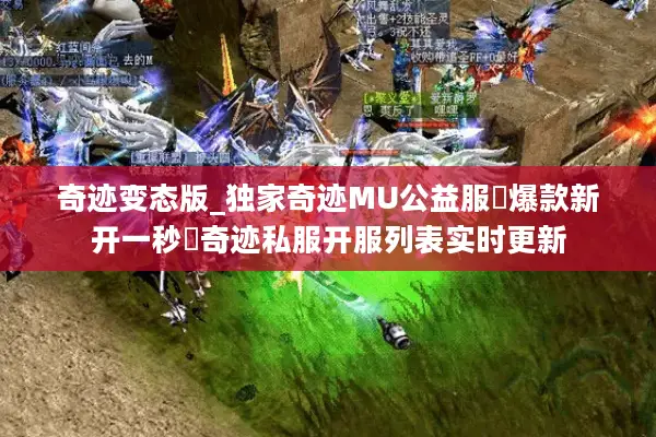 奇迹变态版_独家奇迹MU公益服▷爆款新开一秒◁奇迹私服开服列表实时更新