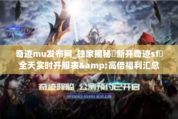 奇迹mu发布网_独家揭秘▷新开奇迹sf◁全天实时开服表&高倍福利汇总