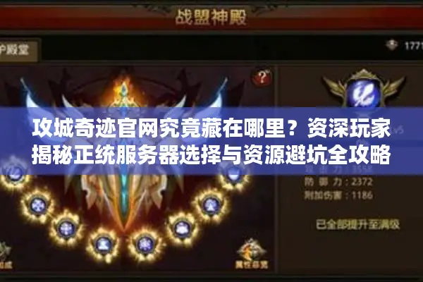 攻城奇迹官网究竟藏在哪里？资深玩家揭秘正统服务器选择与资源避坑全攻略