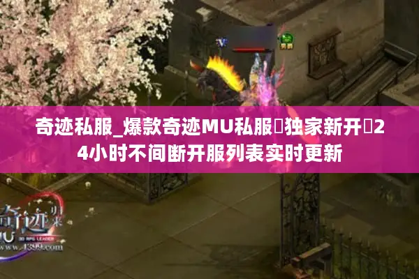 奇迹私服_爆款奇迹MU私服▷独家新开◁24小时不间断开服列表实时更新