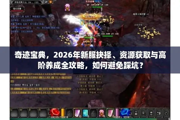 奇迹宝典，2026年新服抉择、资源获取与高阶养成全攻略，如何避免踩坑？