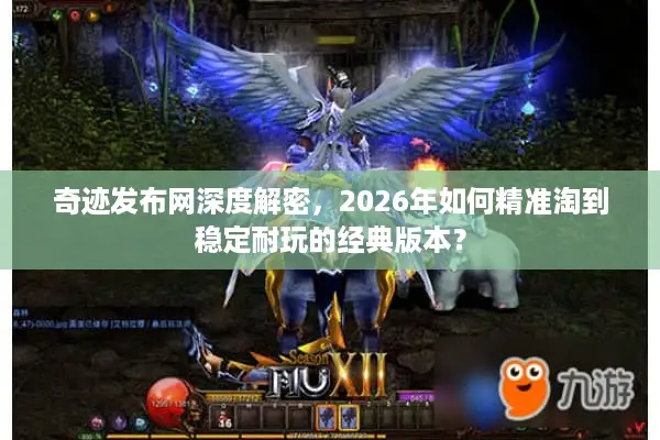 奇迹发布网深度解密，2026年如何精准淘到稳定耐玩的经典版本？