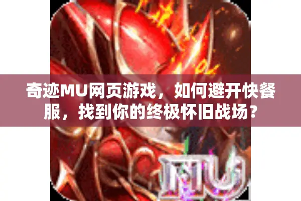 奇迹MU网页游戏，如何避开快餐服，找到你的终极怀旧战场？