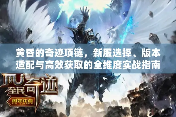 黄昏的奇迹项链，新服选择、版本适配与高效获取的全维度实战指南