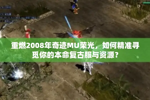 重燃2008年奇迹MU荣光，如何精准寻觅你的本命复古服与资源？
