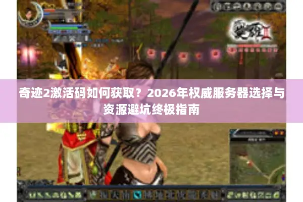 奇迹2激活码如何获取？2026年权威服务器选择与资源避坑终极指南