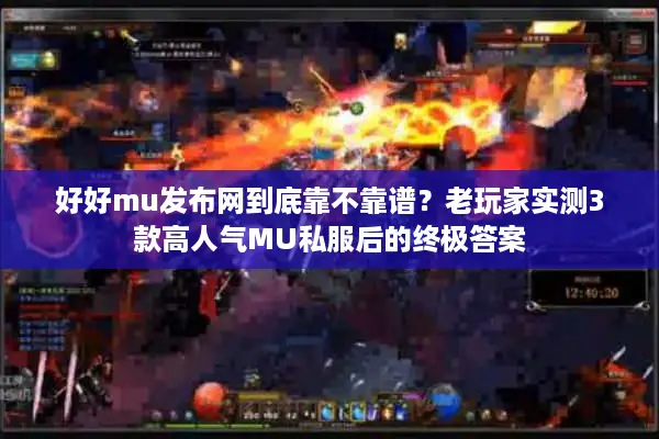 好好mu发布网到底靠不靠谱?老玩家实测3款高人气MU私服后的终极答案 好好mu发布网到底靠不靠谱?老玩家实测3款高人气MU私服后的终极答案