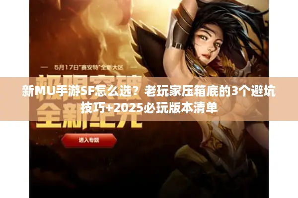 新MU手游SF怎么选？老玩家压箱底的3个避坑技巧+2025必玩版本清单