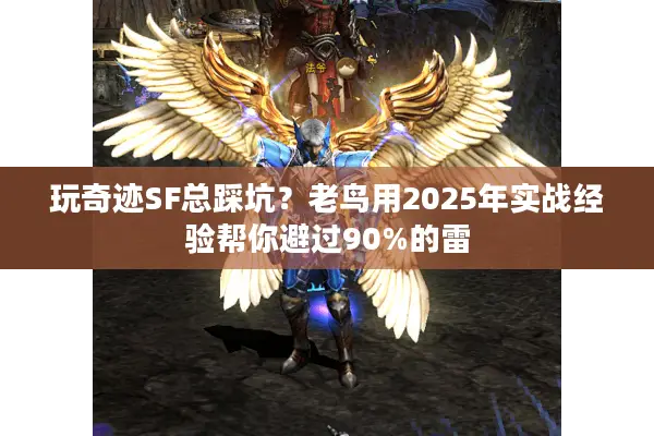 玩奇迹SF总踩坑?老鸟用2025年实战经验帮你避过90%的雷 玩奇迹SF总踩坑?老鸟用2025年实战经验帮你避过90%的雷