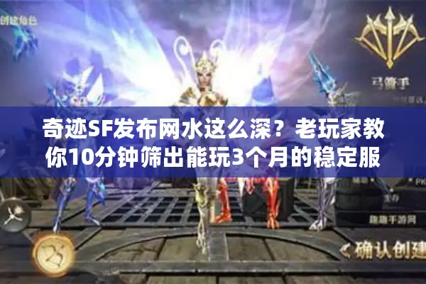 奇迹SF发布网水这么深？老玩家教你10分钟筛出能玩3个月的稳定服