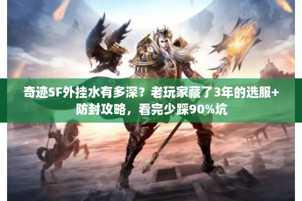 奇迹SF外挂水有多深？老玩家藏了3年的选服+防封攻略，看完少踩90%坑
