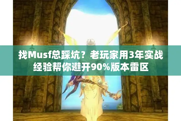 找Musf总踩坑？老玩家用3年实战经验帮你避开90%版本雷区