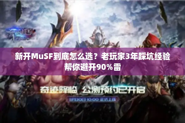 新开MuSF到底怎么选？老玩家3年踩坑经验帮你避开90%雷