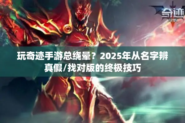 玩奇迹手游总绕晕？2025年从名字辨真假/找对版的终极技巧