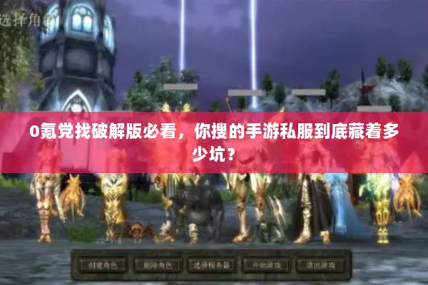 0氪党找破解版必看，你搜的手游私服到底藏着多少坑？