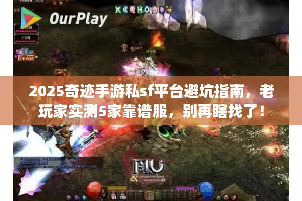 2025奇迹手游私sf平台避坑指南，老玩家实测5家靠谱服，别再瞎找了！
