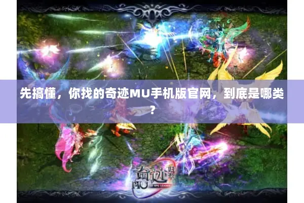 先搞懂,你找的奇迹MU手机版官网,到底是哪类? 先搞懂,你找的奇迹MU手机版官网,到底是哪类?