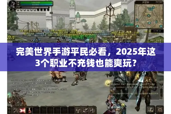 完美世界手游平民必看，2025年这3个职业不充钱也能爽玩？