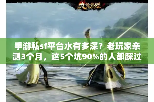 手游私sf平台水有多深？老玩家亲测3个月，这5个坑90%的人都踩过！