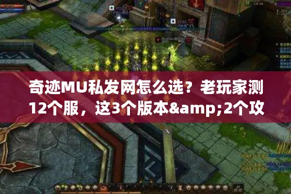 奇迹MU私发网怎么选？老玩家测12个服，这3个版本&2个攻略技巧最实用