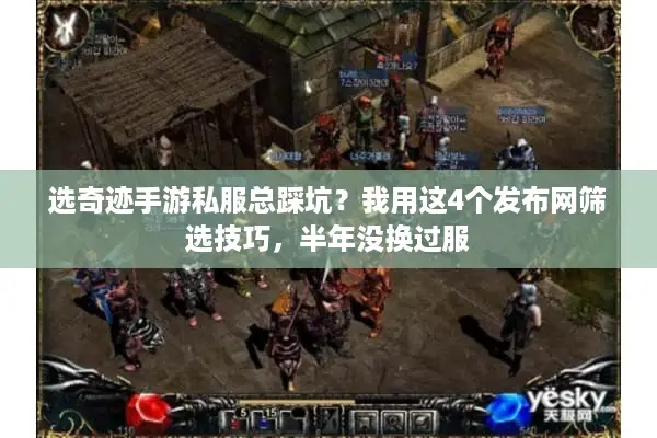 选奇迹手游私服总踩坑？我用这4个发布网筛选技巧，半年没换过服