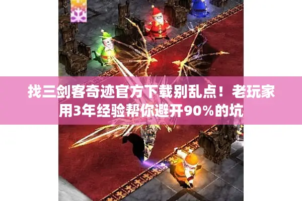 找三剑客奇迹官方下载别乱点！老玩家用3年经验帮你避开90%的坑