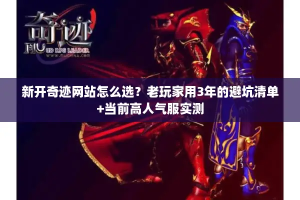 新开奇迹网站怎么选？老玩家用3年的避坑清单+当前高人气服实测