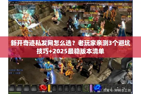 新开奇迹私发网怎么选？老玩家亲测3个避坑技巧+2025最稳版本清单