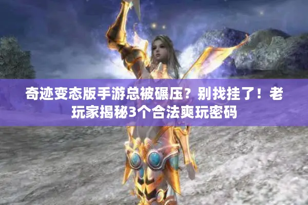 奇迹变态版手游总被碾压？别找挂了！老玩家揭秘3个合法爽玩密码