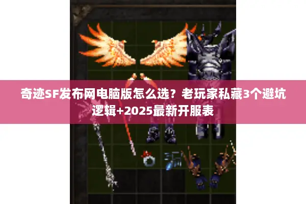 奇迹SF发布网电脑版怎么选？老玩家私藏3个避坑逻辑+2025最新开服表