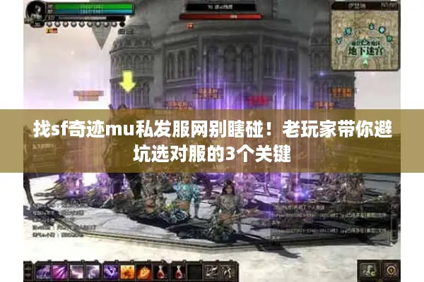 找sf奇迹mu私发服网别瞎碰！老玩家带你避坑选对服的3个关键