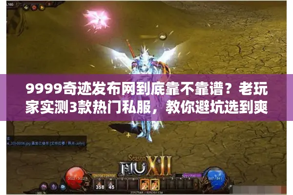 9999奇迹发布网到底靠不靠谱？老玩家实测3款热门私服，教你避坑选到爽