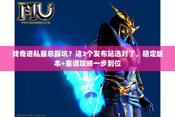 找奇迹私服总踩坑?这3个发布站选对了,稳定版本+靠谱攻略一步到位 找奇迹私服总踩坑?这3个发布站选对了,稳定版本+靠谱攻略一步到位