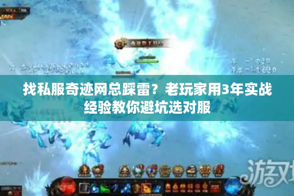 找私服奇迹网总踩雷?老玩家用3年实战经验教你避坑选对服 找私服奇迹网总踩雷?老玩家用3年实战经验教你避坑选对服