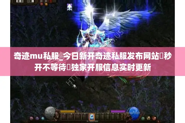 奇迹mu私服_今日新开奇迹私服发布网站▷秒开不等待◁独家开服信息实时更新