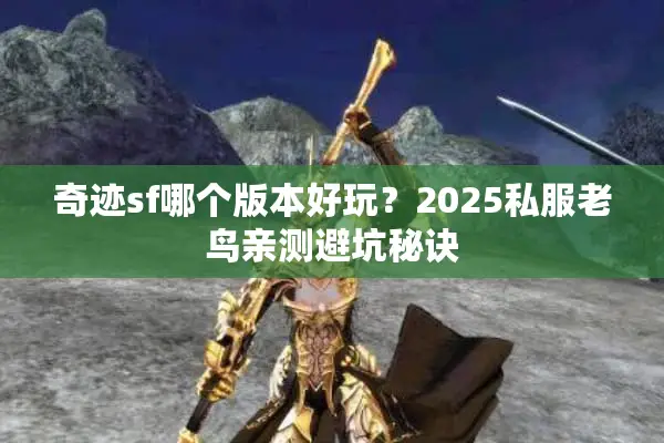奇迹sf哪个版本好玩？2025私服老鸟亲测避坑秘诀