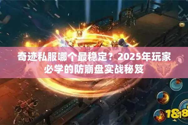 奇迹私服哪个最稳定？2025年玩家必学的防崩盘实战秘笈